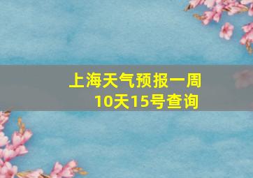 上海天气预报一周10天15号查询