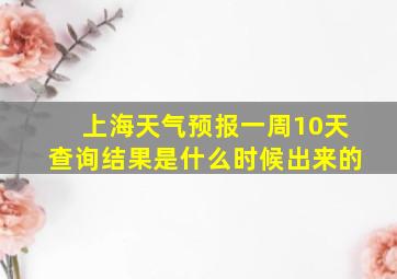 上海天气预报一周10天查询结果是什么时候出来的