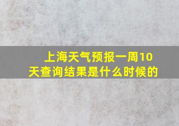 上海天气预报一周10天查询结果是什么时候的