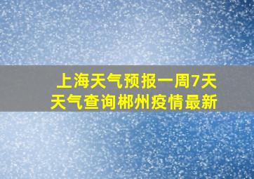 上海天气预报一周7天天气查询郴州疫情最新