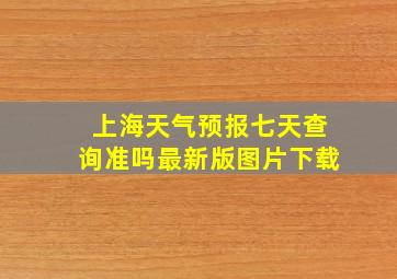 上海天气预报七天查询准吗最新版图片下载