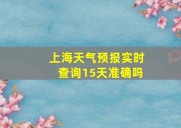 上海天气预报实时查询15天准确吗