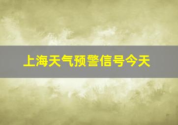 上海天气预警信号今天