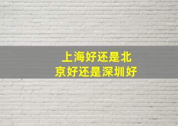 上海好还是北京好还是深圳好