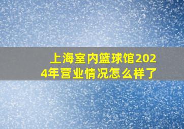 上海室内篮球馆2024年营业情况怎么样了