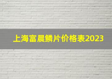 上海富晨鳞片价格表2023