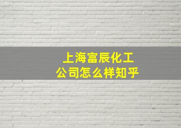 上海富辰化工公司怎么样知乎