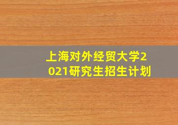 上海对外经贸大学2021研究生招生计划