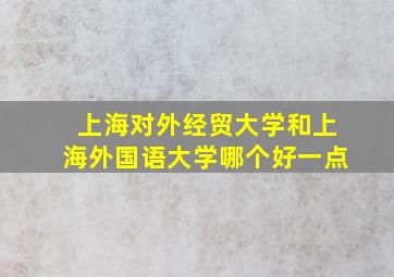 上海对外经贸大学和上海外国语大学哪个好一点