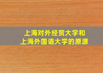 上海对外经贸大学和上海外国语大学的原源