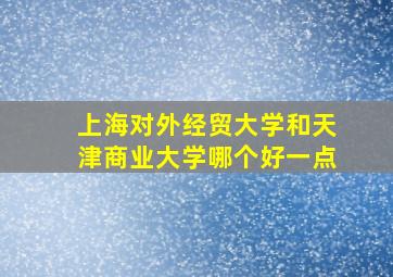 上海对外经贸大学和天津商业大学哪个好一点