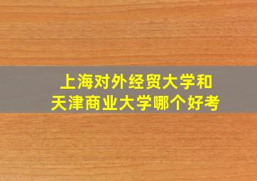 上海对外经贸大学和天津商业大学哪个好考