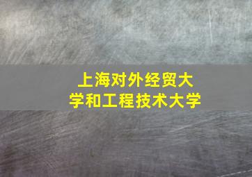 上海对外经贸大学和工程技术大学