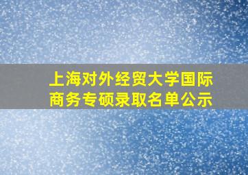 上海对外经贸大学国际商务专硕录取名单公示