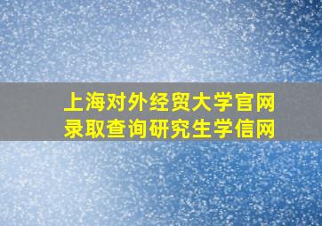 上海对外经贸大学官网录取查询研究生学信网