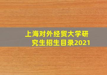 上海对外经贸大学研究生招生目录2021