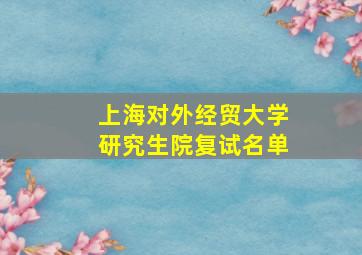 上海对外经贸大学研究生院复试名单