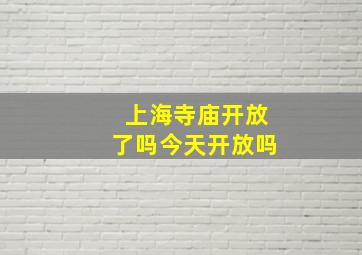 上海寺庙开放了吗今天开放吗