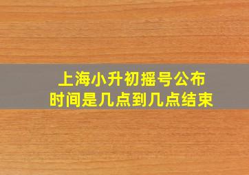 上海小升初摇号公布时间是几点到几点结束