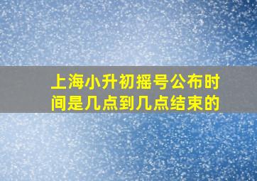 上海小升初摇号公布时间是几点到几点结束的