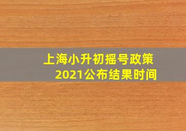 上海小升初摇号政策2021公布结果时间