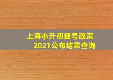 上海小升初摇号政策2021公布结果查询