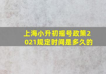 上海小升初摇号政策2021规定时间是多久的