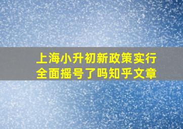 上海小升初新政策实行全面摇号了吗知乎文章