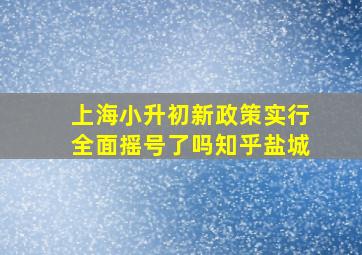 上海小升初新政策实行全面摇号了吗知乎盐城