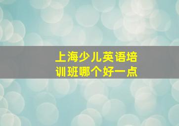 上海少儿英语培训班哪个好一点