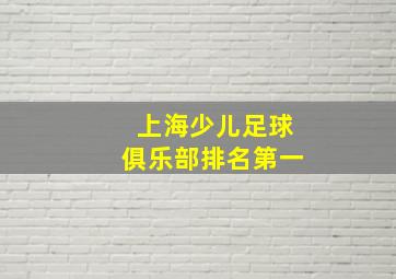 上海少儿足球俱乐部排名第一