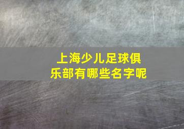 上海少儿足球俱乐部有哪些名字呢