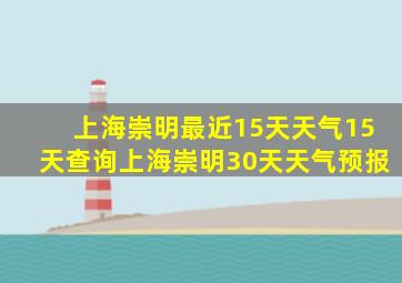 上海崇明最近15天天气15天查询上海崇明30天天气预报