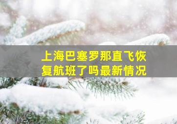 上海巴塞罗那直飞恢复航班了吗最新情况