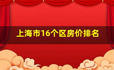 上海市16个区房价排名