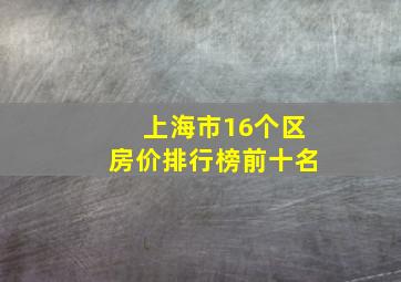 上海市16个区房价排行榜前十名