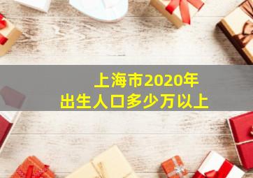 上海市2020年出生人口多少万以上