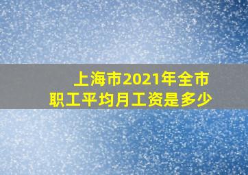 上海市2021年全市职工平均月工资是多少