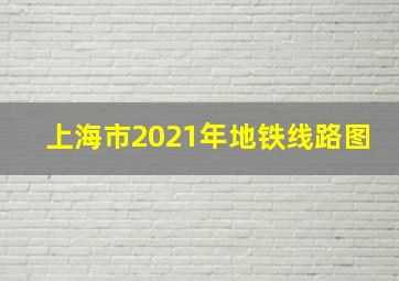 上海市2021年地铁线路图