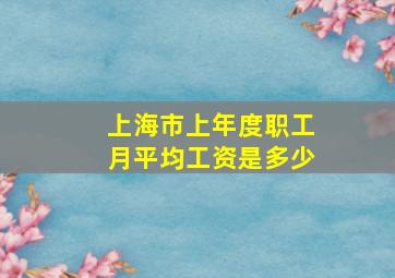 上海市上年度职工月平均工资是多少