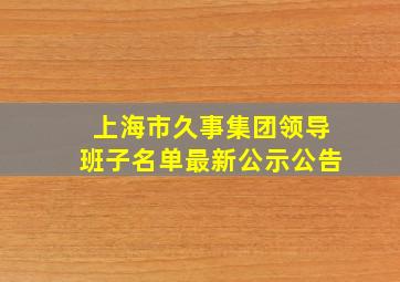 上海市久事集团领导班子名单最新公示公告