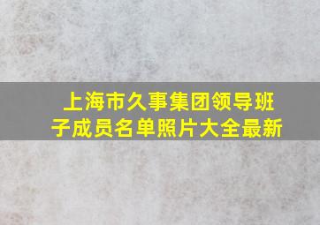 上海市久事集团领导班子成员名单照片大全最新