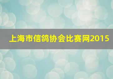 上海市信鸽协会比赛网2015