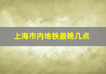 上海市内地铁最晚几点