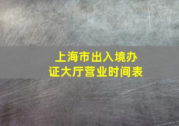 上海市出入境办证大厅营业时间表