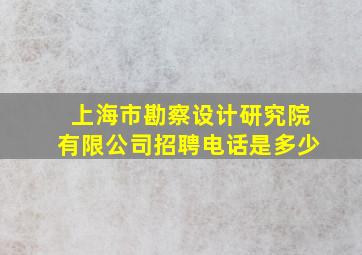 上海市勘察设计研究院有限公司招聘电话是多少