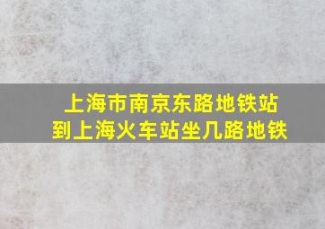 上海市南京东路地铁站到上海火车站坐几路地铁