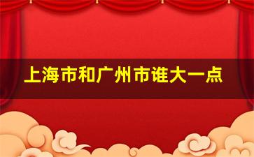 上海市和广州市谁大一点