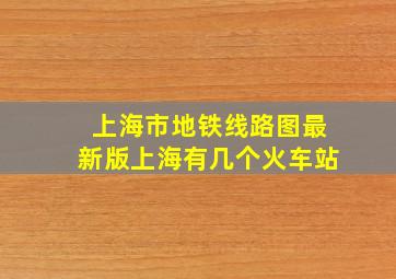 上海市地铁线路图最新版上海有几个火车站