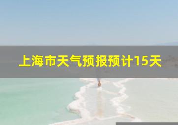 上海市天气预报预计15天